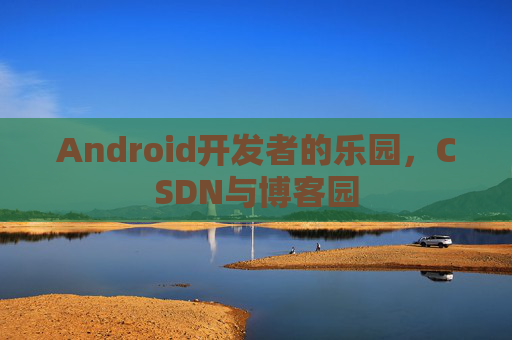 Android开发者的乐园，CSDN与博客园