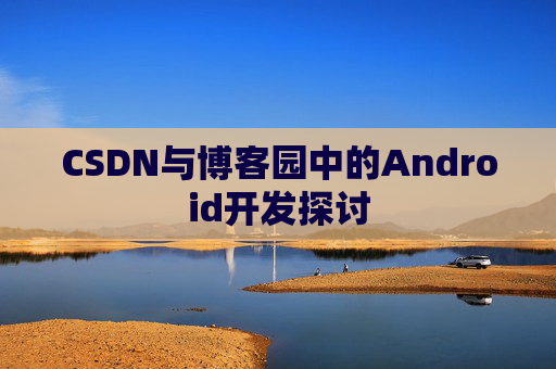 CSDN与博客园中的Android开发探讨
