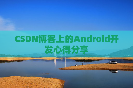 CSDN博客上的Android开发心得分享